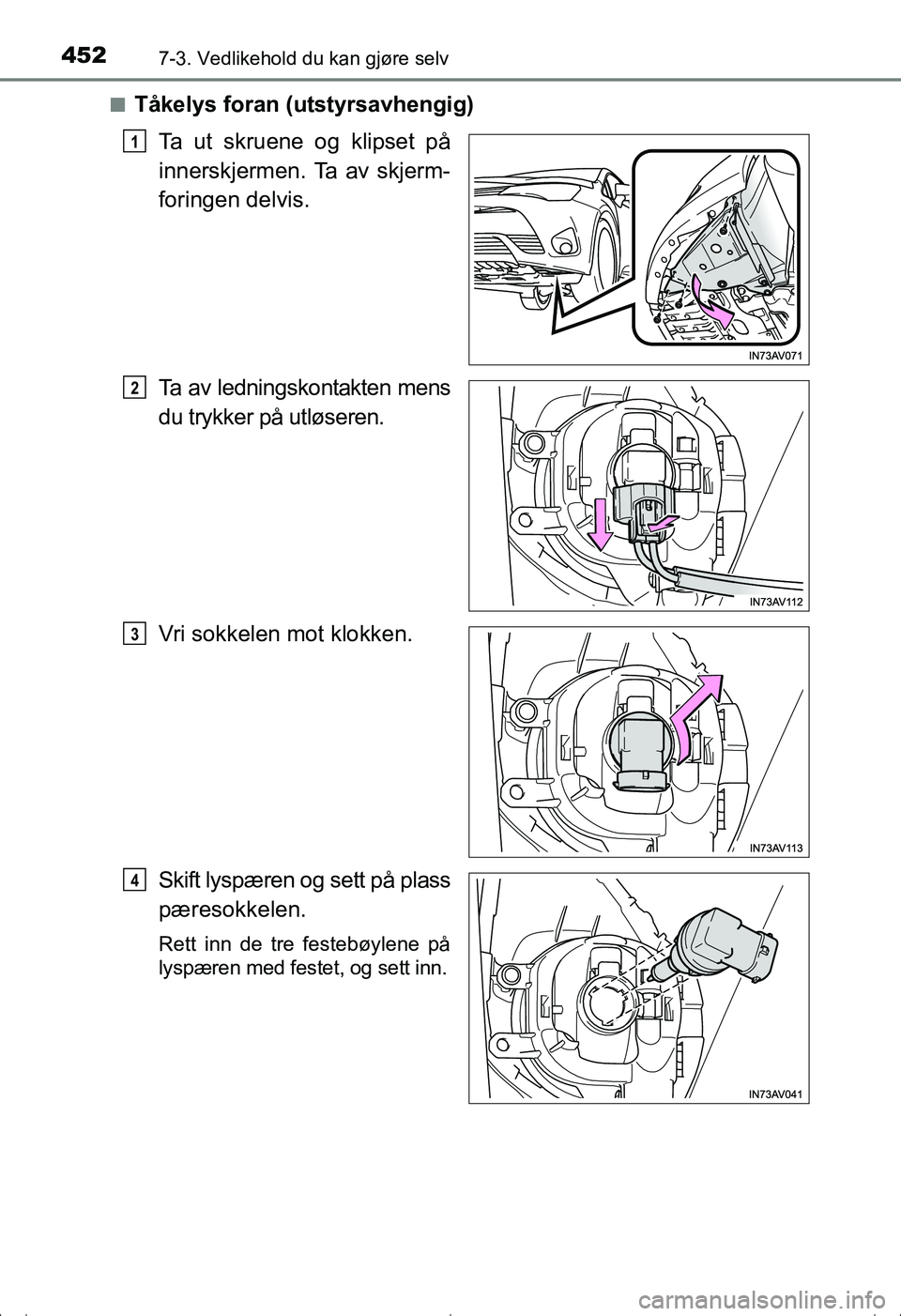 TOYOTA AVENSIS 2016  Instruksjoner for bruk (in Norwegian) 4527-3. Vedlikehold du kan gjøre selv
OM20C20NOn
Tåkelys foran (utstyrsavhengig)
Ta ut skruene og klipset på
innerskjermen. Ta av skjerm-
foringen delvis.
Ta av ledningskontakten mens
du trykker p