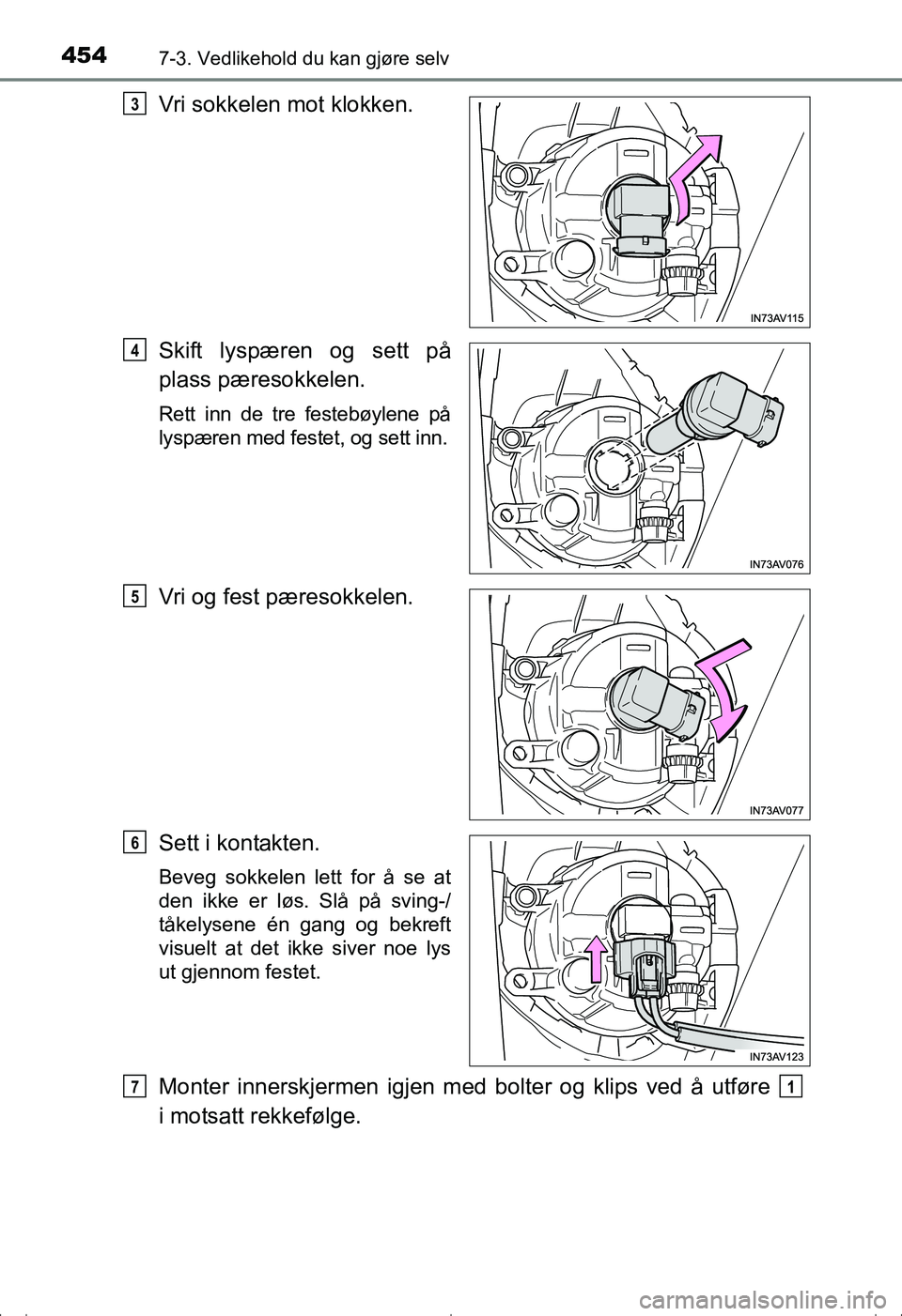 TOYOTA AVENSIS 2016  Instruksjoner for bruk (in Norwegian) 4547-3. Vedlikehold du kan gjøre selv
OM20C20NO
Vri sokkelen mot klokken.
Skift lyspæren og sett på
plass pæresokkelen.
Rett inn de tre festebøylene på
lyspæren med festet, og sett inn.
Vri og 