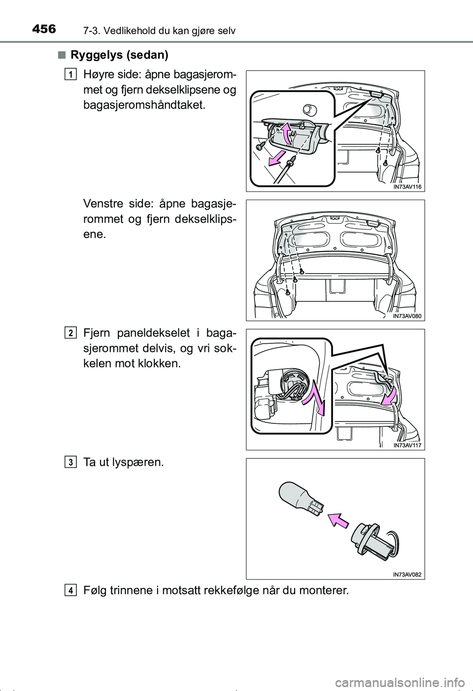TOYOTA AVENSIS 2016  Instruksjoner for bruk (in Norwegian) 4567-3. Vedlikehold du kan gjøre selv
OM20C20NOn
Ryggelys (sedan)
Høyre side: åpne bagasjerom-
met og fjern dekselklipsene og
bagasjeromshåndtaket.
Venstre side: åpne bagasje-
rommet og fjern dek