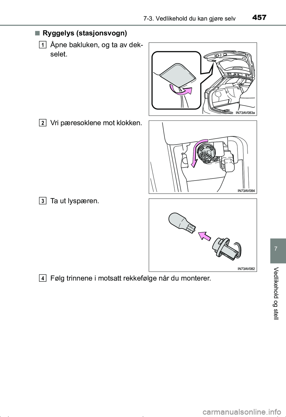 TOYOTA AVENSIS 2016  Instruksjoner for bruk (in Norwegian) 4577-3. Vedlikehold du kan gjøre selv
OM20C20NO
7
Vedlikehold og stell
nRyggelys (stasjonsvogn)Åpne bakluken, og ta av dek-
selet.
Vri pæresoklene mot klokken.
Ta ut lyspæren.
Følg trinnene i mot
