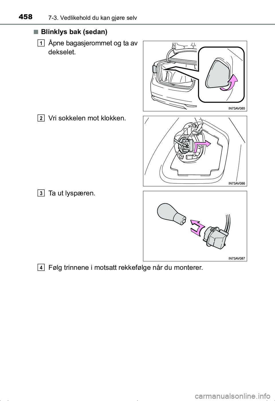 TOYOTA AVENSIS 2016  Instruksjoner for bruk (in Norwegian) 4587-3. Vedlikehold du kan gjøre selv
OM20C20NOn
Blinklys bak (sedan)
Åpne bagasjerommet og ta av
dekselet.
Vri sokkelen mot klokken.
Ta ut lyspæren.
Følg trinnene i motsatt rekk efølge når du m