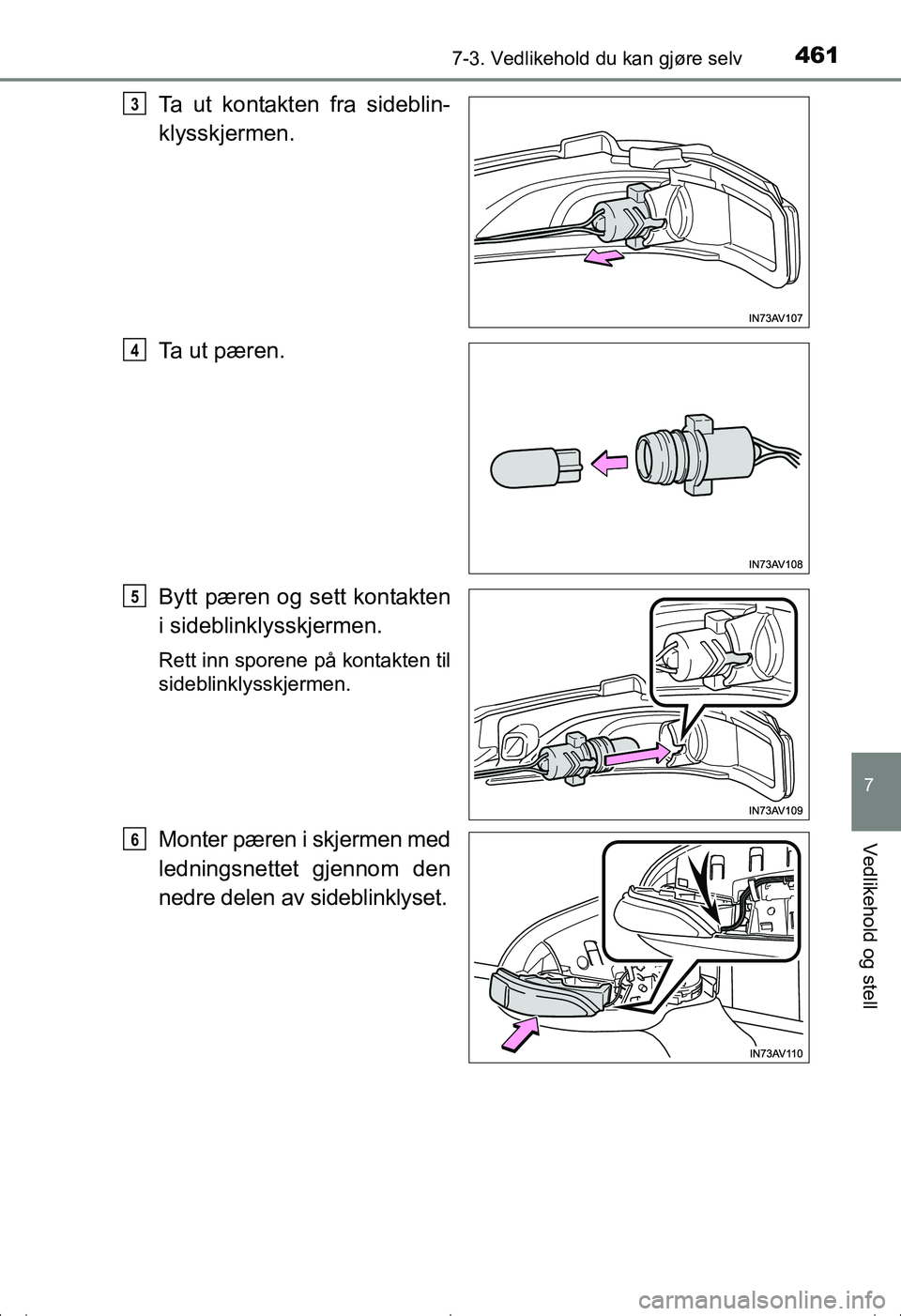 TOYOTA AVENSIS 2016  Instruksjoner for bruk (in Norwegian) 4617-3. Vedlikehold du kan gjøre selv
OM20C20NO
7
Vedlikehold og stell
Ta ut kontakten fra sideblin-
klysskjermen.
Ta ut pæren.
Bytt pæren og sett kontakten
i sideblinklysskjermen.
Rett inn sporene