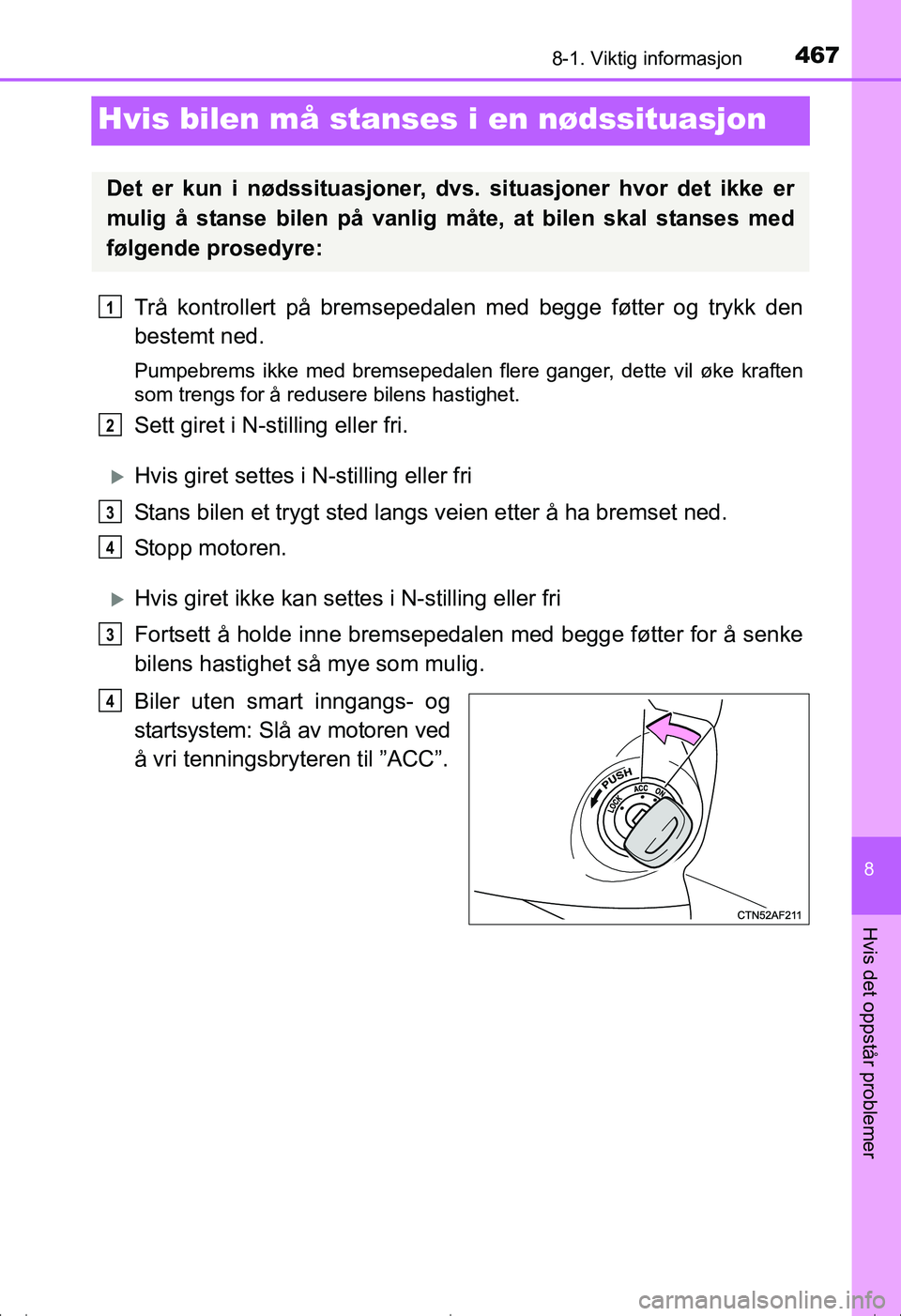 TOYOTA AVENSIS 2016  Instruksjoner for bruk (in Norwegian) 4678-1. Viktig informasjon
OM20C20NO
8
Hvis det oppstår problemer
Hvis bilen må stanses i en nødssituasjon
Trå kontrollert på bremsepedalen med begge føtter og trykk den
bestemt ned.
Pumpebrems 