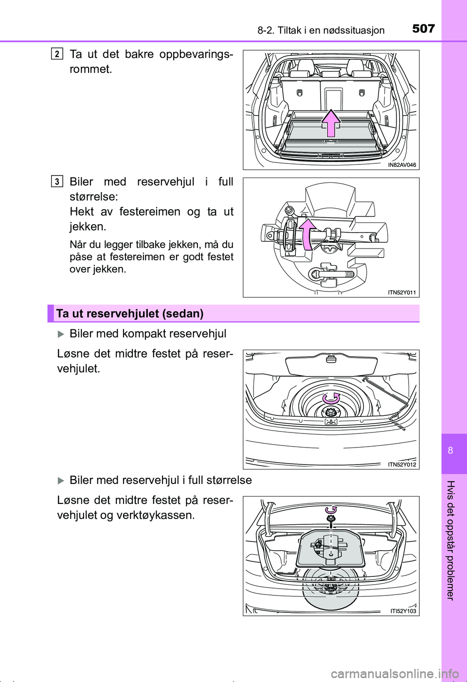 TOYOTA AVENSIS 2016  Instruksjoner for bruk (in Norwegian) 5078-2. Tiltak i en nødssituasjon
OM20C20NO
8
Hvis det oppstår problemer
Ta ut det bakre oppbevarings-
rommet.
Biler med reservehjul i full
størrelse:
Hekt av festereimen og ta ut
jekken.
Når du l