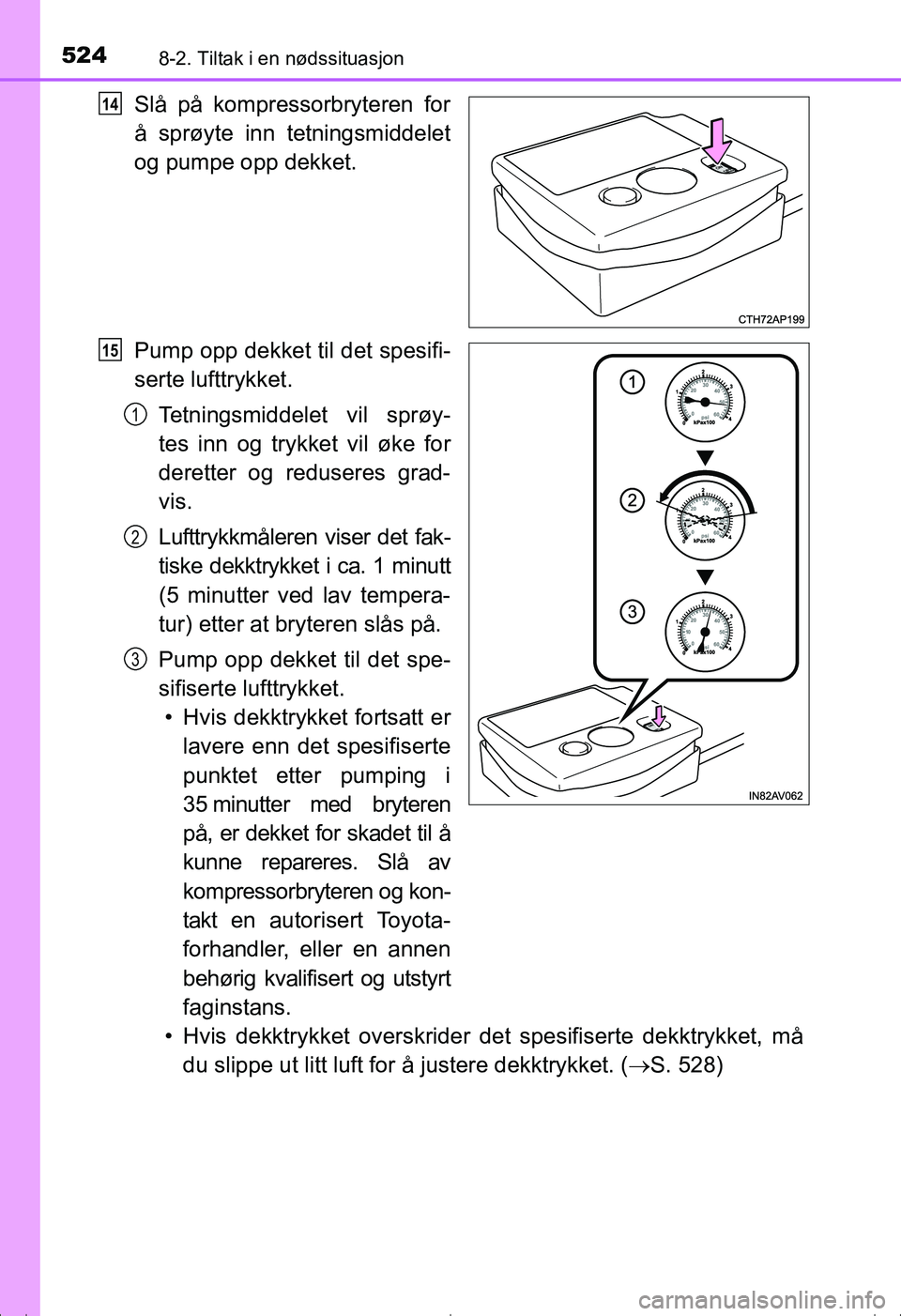TOYOTA AVENSIS 2016 Instruksjoner for bruk (in Norwegian) 5248-2. Tiltak i en nødssituasjon
OM20C20NO
Slå på kompressorbryteren for
å sprøyte inn tetningsmiddelet
og pumpe opp dekket.
Pump opp dekket til det spesifi-
serte lufttrykket.Tetningsmiddelet v TOYOTA AVENSIS 2016 Instruksjoner for bruk (in Norwegian) 5248-2. Tiltak i en nødssituasjon
OM20C20NO
Slå på kompressorbryteren for
å sprøyte inn tetningsmiddelet
og pumpe opp dekket.
Pump opp dekket til det spesifi-
serte lufttrykket.Tetningsmiddelet v