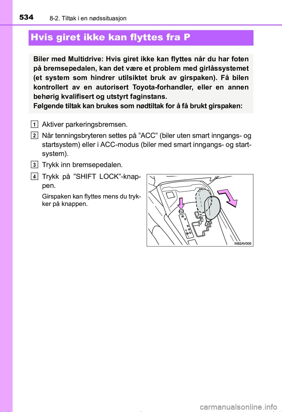 TOYOTA AVENSIS 2016  Instruksjoner for bruk (in Norwegian) 5348-2. Tiltak i en nødssituasjon
OM20C20NO
Hvis giret ikke kan flyttes fra P
Aktiver parkeringsbremsen.
Når tenningsbryteren settes på ”ACC” (biler uten smart inngangs- og
startsystem) eller i