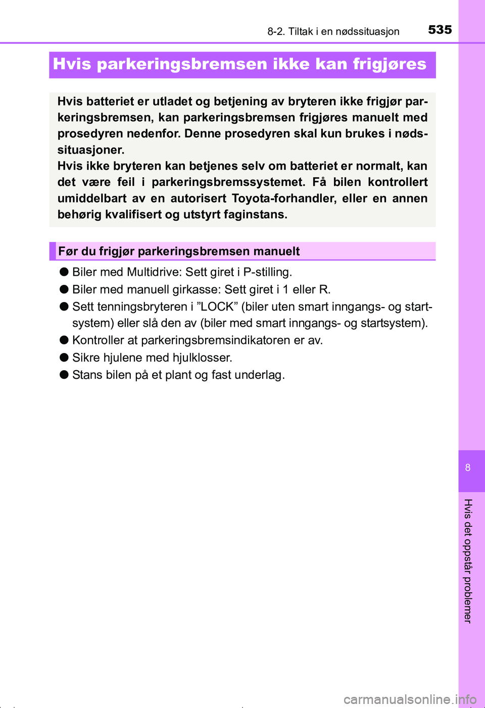 TOYOTA AVENSIS 2016  Instruksjoner for bruk (in Norwegian) 5358-2. Tiltak i en nødssituasjon
OM20C20NO
8
Hvis det oppstår problemer
Hvis parkeringsbremsen ikke kan frigjøres
lBiler med Multidrive: Sett giret i P-stilling.
l Biler med manuell girkasse : Set