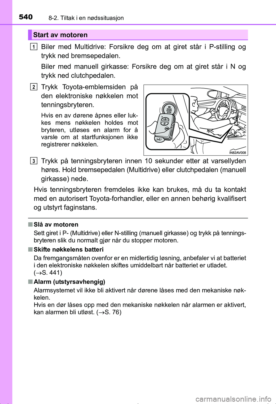 TOYOTA AVENSIS 2016  Instruksjoner for bruk (in Norwegian) 5408-2. Tiltak i en nødssituasjon
OM20C20NO
Biler med Multidrive: Forsikre deg om at giret står i P-stilling og
trykk ned bremsepedalen.
Biler med manuell girkasse: Forsikre deg om at giret står i 