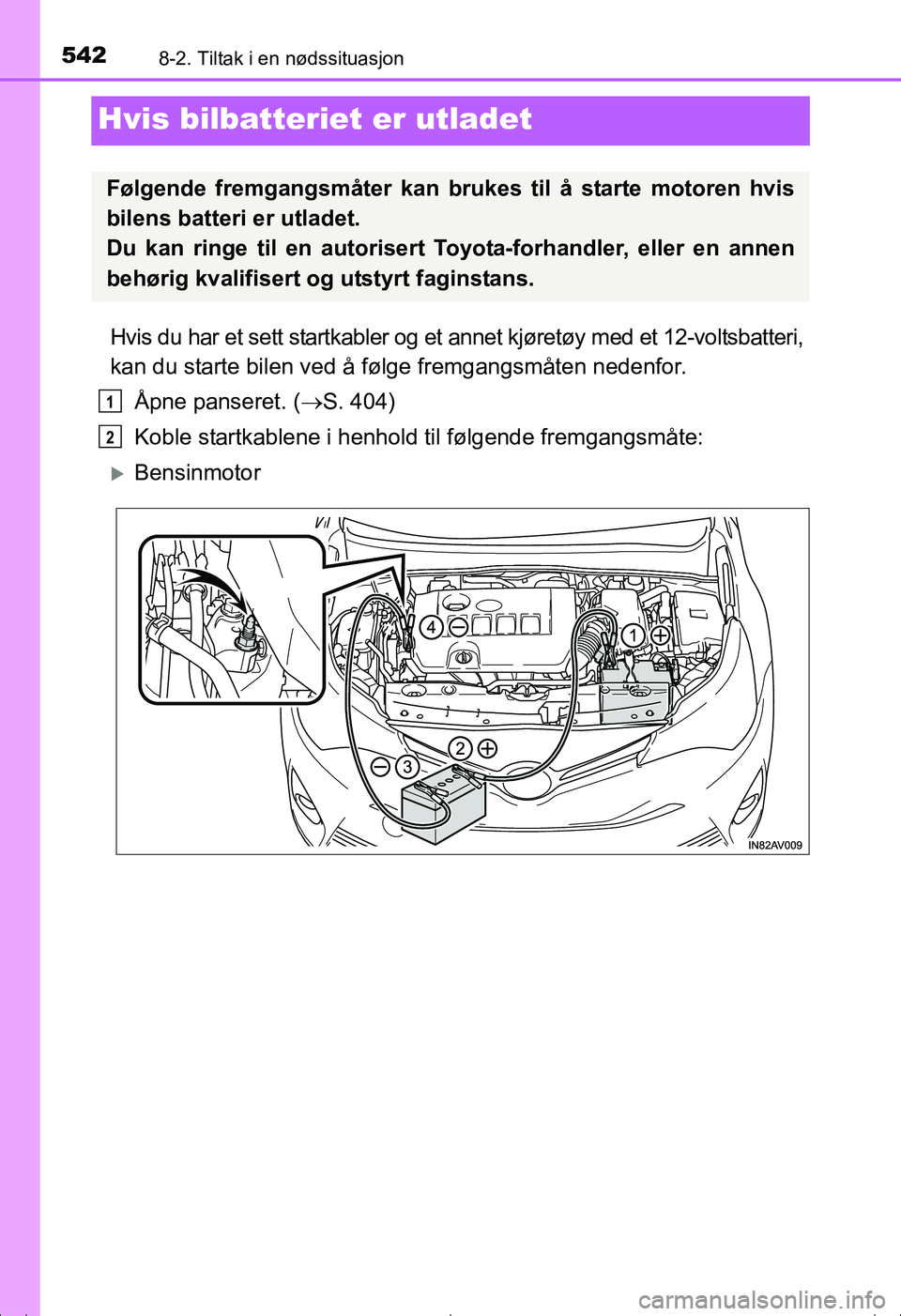 TOYOTA AVENSIS 2016  Instruksjoner for bruk (in Norwegian) 5428-2. Tiltak i en nødssituasjon
OM20C20NO
Hvis bilbatteriet er utladet
Hvis du har et sett startkabler og et annet kjøretøy med et 12-voltsbatteri,
kan du starte bilen ved å følge fremgangsmåt