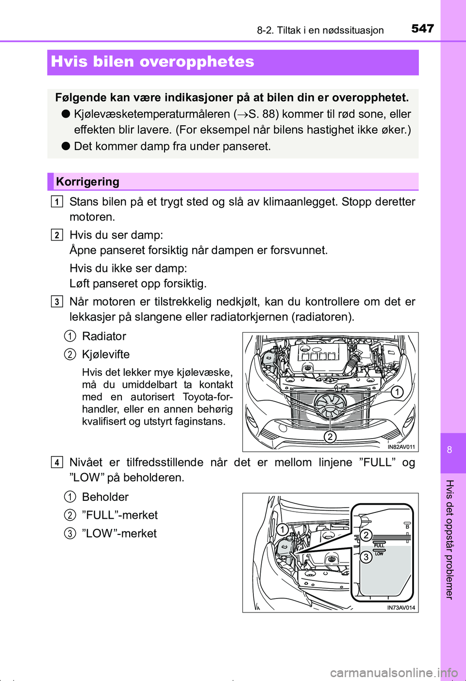 TOYOTA AVENSIS 2016  Instruksjoner for bruk (in Norwegian) 5478-2. Tiltak i en nødssituasjon
OM20C20NO
8
Hvis det oppstår problemer
Hvis bilen overopphetes
Stans bilen på et trygt sted og slå av klimaanlegget. Stopp deretter
motoren.
Hvis du ser damp: 
Å