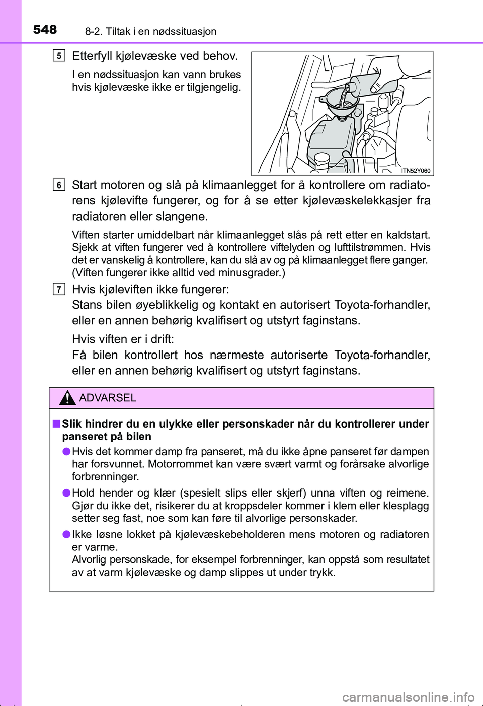 TOYOTA AVENSIS 2016  Instruksjoner for bruk (in Norwegian) 5488-2. Tiltak i en nødssituasjon
OM20C20NO
Etterfyll kjølevæske ved behov.
I en nødssituasjon kan vann brukes
hvis kjølevæske ikke er tilgjengelig.
Start motoren og slå på klimaanlegget for 