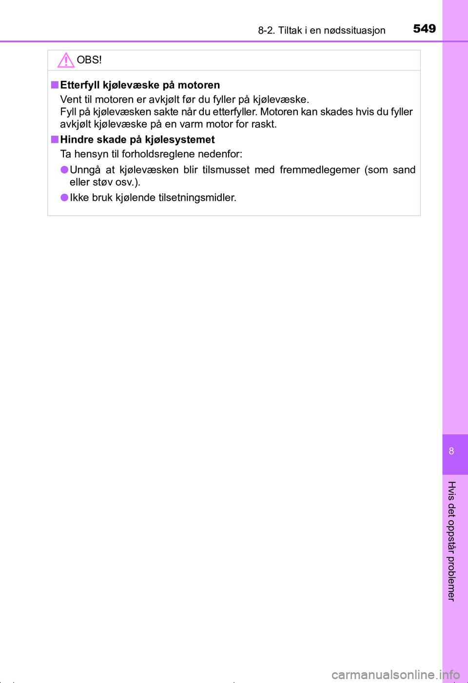 TOYOTA AVENSIS 2016  Instruksjoner for bruk (in Norwegian) 5498-2. Tiltak i en nødssituasjon
OM20C20NO
8
Hvis det oppstår problemer
OBS!
nEtterfyll kjølevæske på motoren
Vent til motoren er avkjølt før du fyller på kjølevæske.
Fyll på kjølevæsken