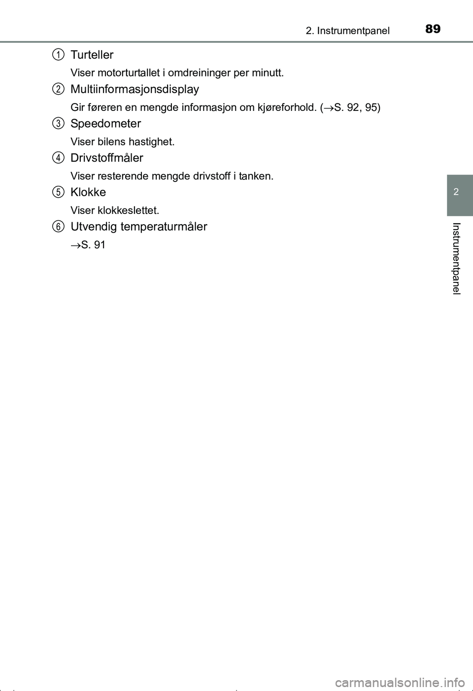 TOYOTA AVENSIS 2016  Instruksjoner for bruk (in Norwegian) 892. Instrumentpanel
2
Instrumentpanel
OM20C20NO
Turteller
Viser motorturtallet i omdreininger per minutt.
Multiinformasjonsdisplay
Gir føreren en mengde informasjon om kjøreforhold. (S. 92, 95)

