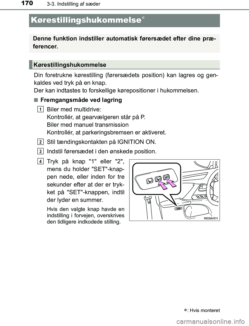 TOYOTA AVENSIS 2017  Brugsanvisning (in Danish) 1703-3. Indstilling af sæder
OM20C66DK
Kørestillingshukommelse
Din foretrukne kørestilling (førersædets position) kan lagres og gen-
kaldes ved tryk på en knap.
Der kan indtastes to forskelli