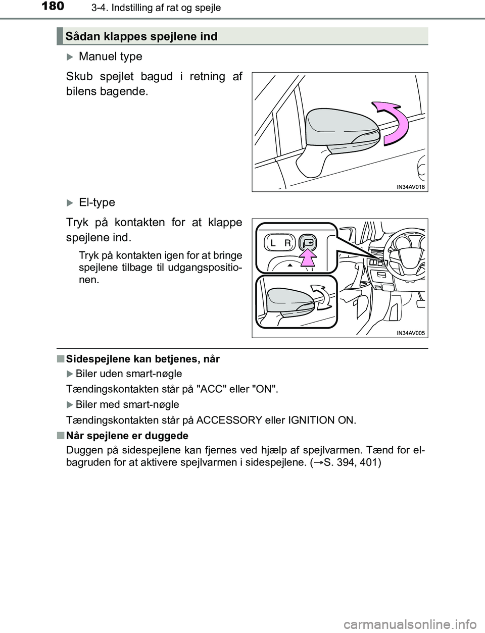 TOYOTA AVENSIS 2017  Brugsanvisning (in Danish) 1803-4. Indstilling af rat og spejle
OM20C66DK
Manuel type
Skub spejlet bagud i retning af
bilens bagende.
El-type
Tryk på kontakten for at klappe
spejlene ind.
Tryk på kontakten igen for at b
