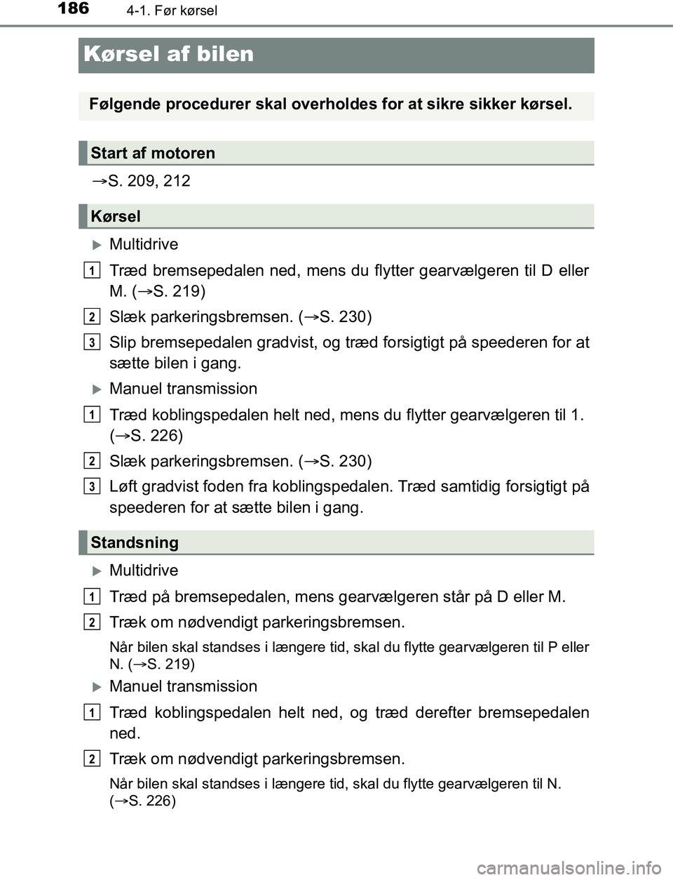 TOYOTA AVENSIS 2017 Brugsanvisning (in Danish) 1864-1. Før kørsel
OM20C66DK
Kørsel af bilen
S. 209, 212
Multidrive
Træd bremsepedalen ned, mens du flytter gearvælgeren til D eller
M. ( S. 219)
Slæk parkeringsbremsen. ( S. 230)
Sl TOYOTA AVENSIS 2017 Brugsanvisning (in Danish) 1864-1. Før kørsel
OM20C66DK
Kørsel af bilen
S. 209, 212
Multidrive
Træd bremsepedalen ned, mens du flytter gearvælgeren til D eller
M. ( S. 219)
Slæk parkeringsbremsen. ( S. 230)
Sl