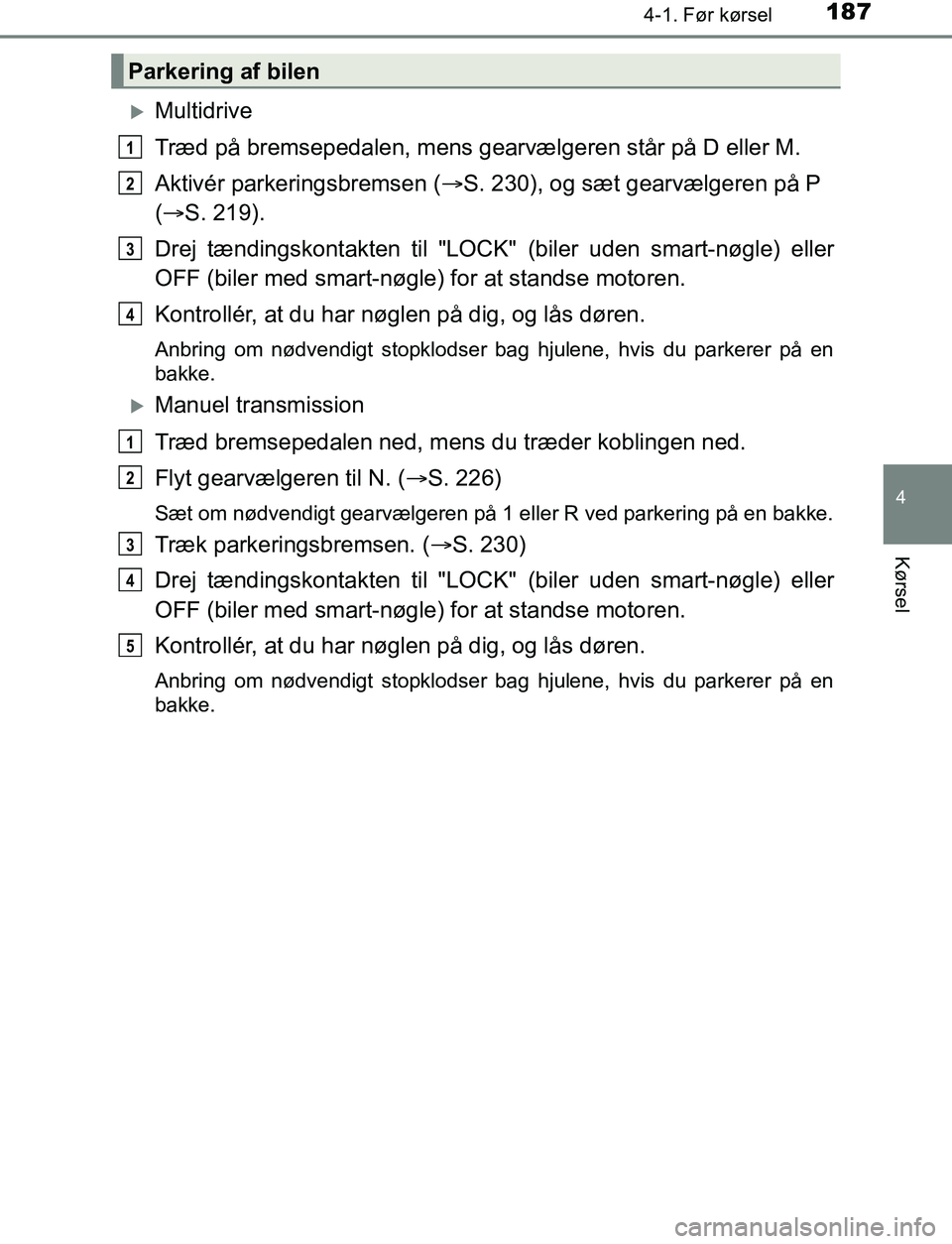 TOYOTA AVENSIS 2017 Brugsanvisning (in Danish) 1874-1. Før kørsel
4
Kørsel
OM20C66DK
Multidrive
Træd på bremsepedalen, mens gearvælgeren står på D eller M.
Aktivér parkeringsbremsen (S. 230), og sæt gearvælgeren på P
( S. 21 TOYOTA AVENSIS 2017 Brugsanvisning (in Danish) 1874-1. Før kørsel
4
Kørsel
OM20C66DK
Multidrive
Træd på bremsepedalen, mens gearvælgeren står på D eller M.
Aktivér parkeringsbremsen (S. 230), og sæt gearvælgeren på P
( S. 21