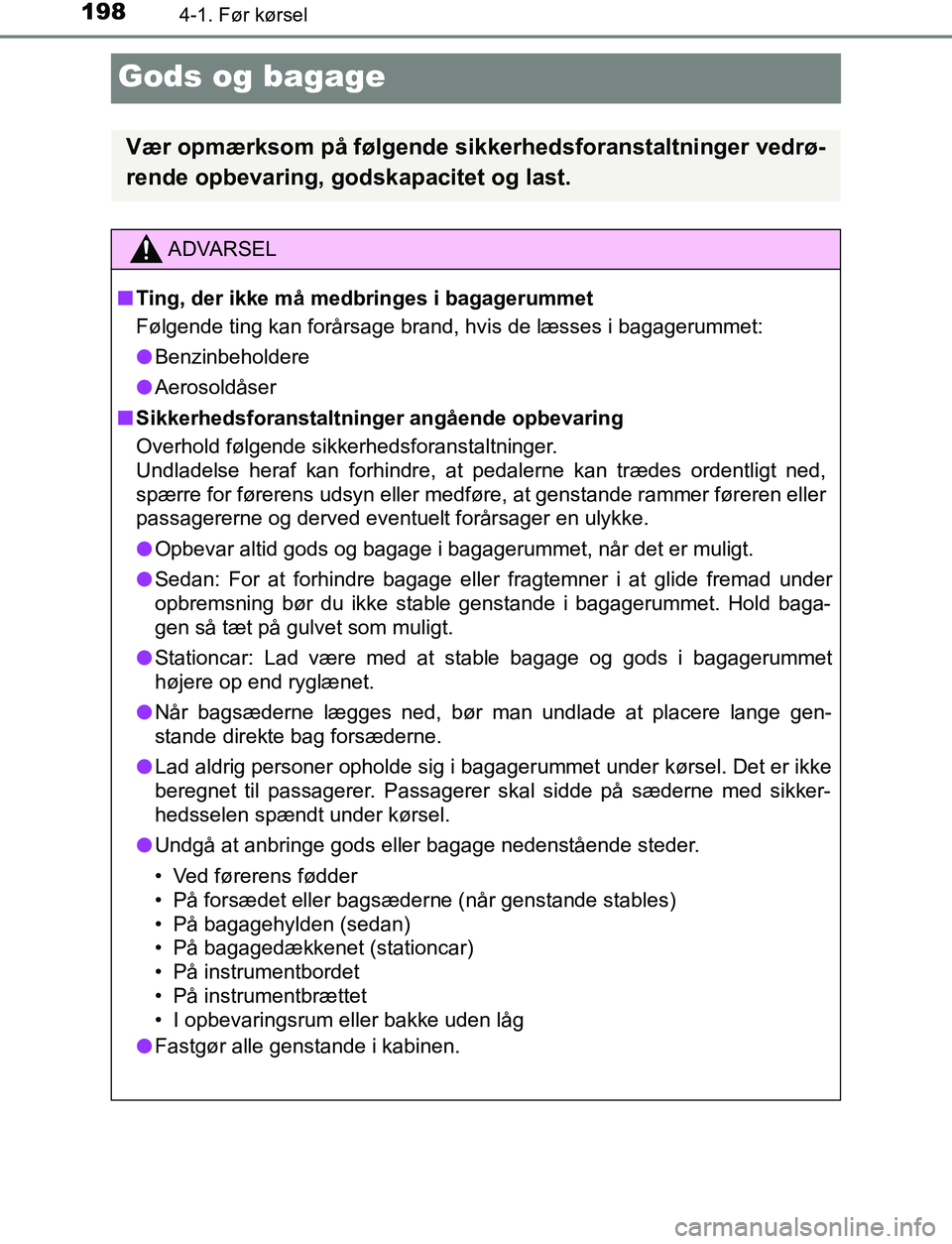 TOYOTA AVENSIS 2017 Brugsanvisning (in Danish) 1984-1. Før kørsel
OM20C66DK
Gods og bagage
Vær opmærksom på følgende sikkerhedsforanstaltninger vedrø-
rende opbevaring, godskapacitet og last.
ADVARSEL
n Ting, der ikke må medbringes i bagag TOYOTA AVENSIS 2017 Brugsanvisning (in Danish) 1984-1. Før kørsel
OM20C66DK
Gods og bagage
Vær opmærksom på følgende sikkerhedsforanstaltninger vedrø-
rende opbevaring, godskapacitet og last.
ADVARSEL
n Ting, der ikke må medbringes i bagag