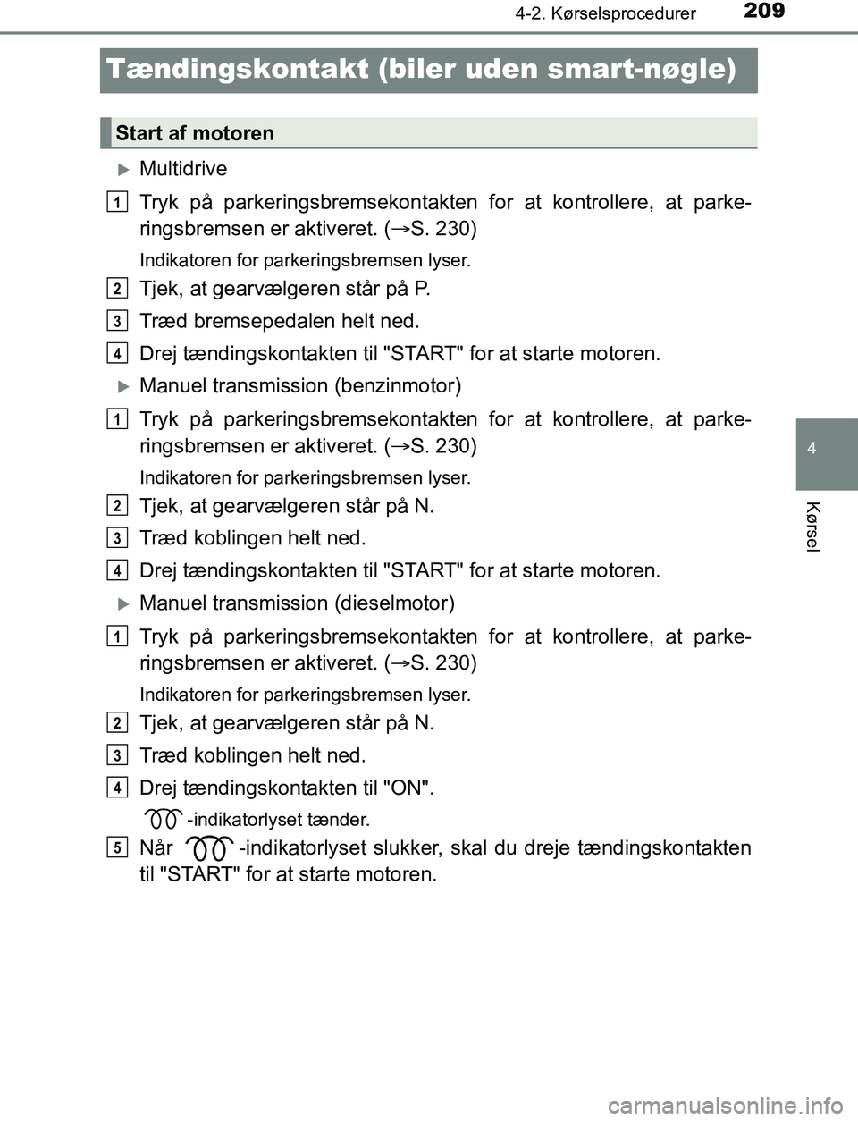 TOYOTA AVENSIS 2017 Brugsanvisning (in Danish) 209
4
4-2. Kørselsprocedurer
Kørsel
OM20C66DK
Tændingskontakt (biler uden smart-nøgle)
Multidrive
Tryk på parkeringsbremsekontakten for at kontrollere, at parke-
ringsbremsen er aktiveret. ( TOYOTA AVENSIS 2017 Brugsanvisning (in Danish) 209
4
4-2. Kørselsprocedurer
Kørsel
OM20C66DK
Tændingskontakt (biler uden smart-nøgle)
Multidrive
Tryk på parkeringsbremsekontakten for at kontrollere, at parke-
ringsbremsen er aktiveret. (