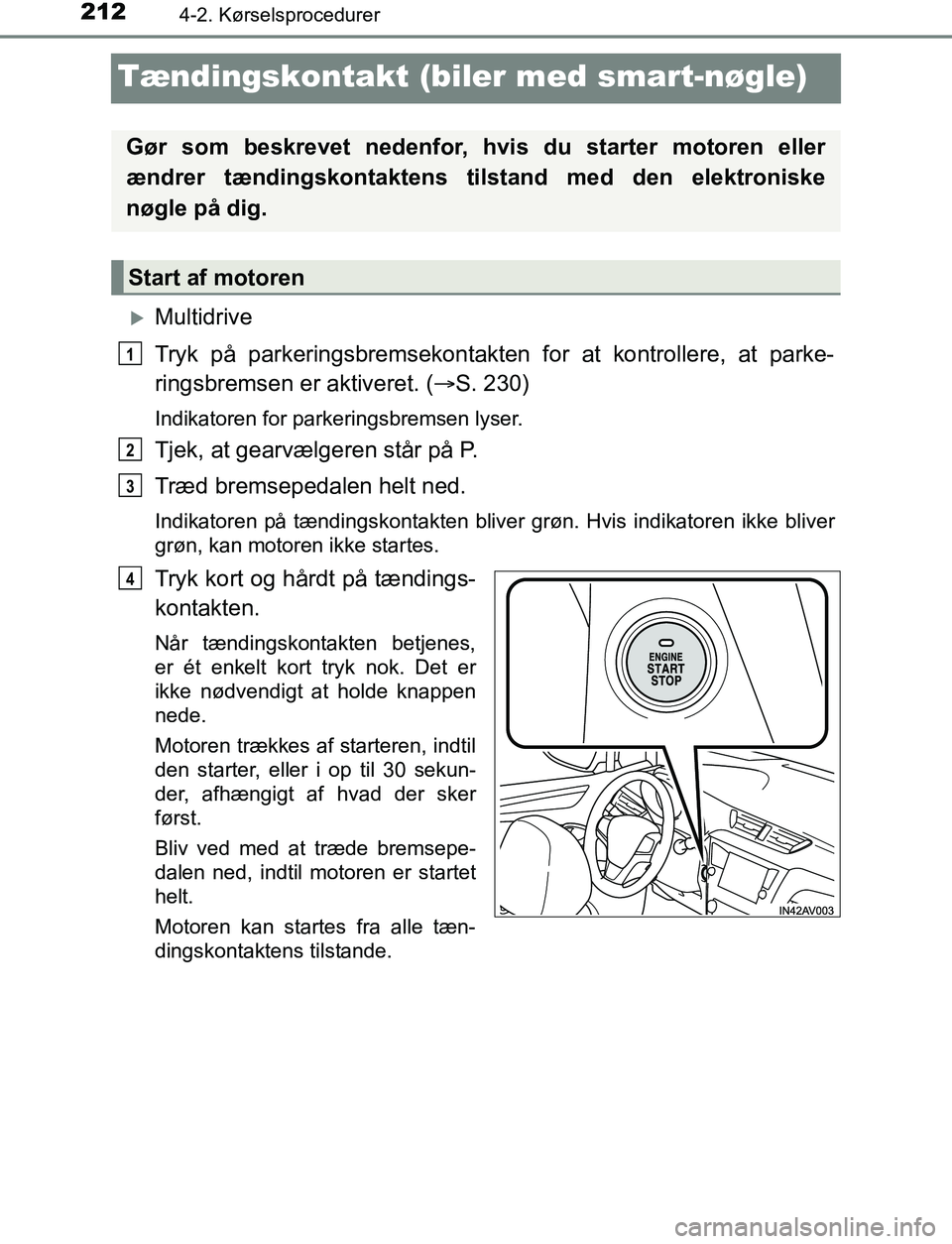 TOYOTA AVENSIS 2017 Brugsanvisning (in Danish) 2124-2. Kørselsprocedurer
OM20C66DK
Tændingskontakt (biler med smart-nøgle)
Multidrive
Tryk på parkeringsbremsekontakten for at kontrollere, at parke-
ringsbremsen er aktiveret. ( S. 230)
In TOYOTA AVENSIS 2017 Brugsanvisning (in Danish) 2124-2. Kørselsprocedurer
OM20C66DK
Tændingskontakt (biler med smart-nøgle)
Multidrive
Tryk på parkeringsbremsekontakten for at kontrollere, at parke-
ringsbremsen er aktiveret. ( S. 230)
In