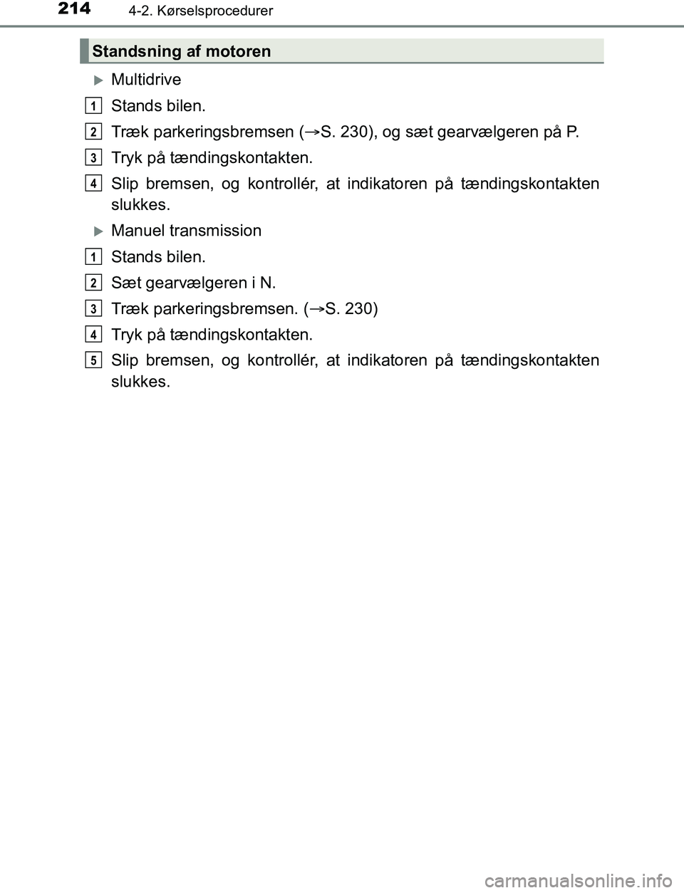 TOYOTA AVENSIS 2017 Brugsanvisning (in Danish) 2144-2. Kørselsprocedurer
OM20C66DK
Multidrive
Stands bilen.
Træk parkeringsbremsen (S. 230), og sæt gearvælgeren på P.
Tryk på tændingskontakten.
Slip bremsen, og kontrollér, at indikat TOYOTA AVENSIS 2017 Brugsanvisning (in Danish) 2144-2. Kørselsprocedurer
OM20C66DK
Multidrive
Stands bilen.
Træk parkeringsbremsen (S. 230), og sæt gearvælgeren på P.
Tryk på tændingskontakten.
Slip bremsen, og kontrollér, at indikat