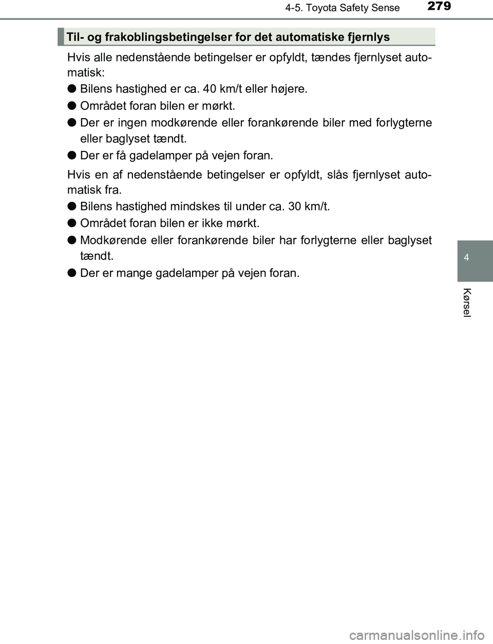 TOYOTA AVENSIS 2017 Brugsanvisning (in Danish) 2794-5. Toyota Safety Sense
4
Kørsel
OM20C66DK
Hvis alle nedenstående betingelser er opfyldt, tændes fjernlyset auto-
matisk:
l Bilens hastighed er ca. 40 km/t eller højere.
l Området foran bilen TOYOTA AVENSIS 2017 Brugsanvisning (in Danish) 2794-5. Toyota Safety Sense
4
Kørsel
OM20C66DK
Hvis alle nedenstående betingelser er opfyldt, tændes fjernlyset auto-
matisk:
l Bilens hastighed er ca. 40 km/t eller højere.
l Området foran bilen