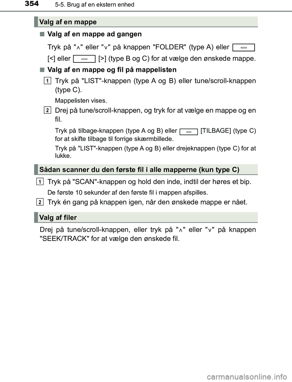 TOYOTA AVENSIS 2017  Brugsanvisning (in Danish) 3545-5. Brug af en ekstern enhed
OM20C66DKn
Valg af en mappe ad gangen
Tryk på "
" eller " " på knappen "FOLDER" (type A) eller 
[<] eller   [>] (type B og C) for at vælge den ønskede mappe.