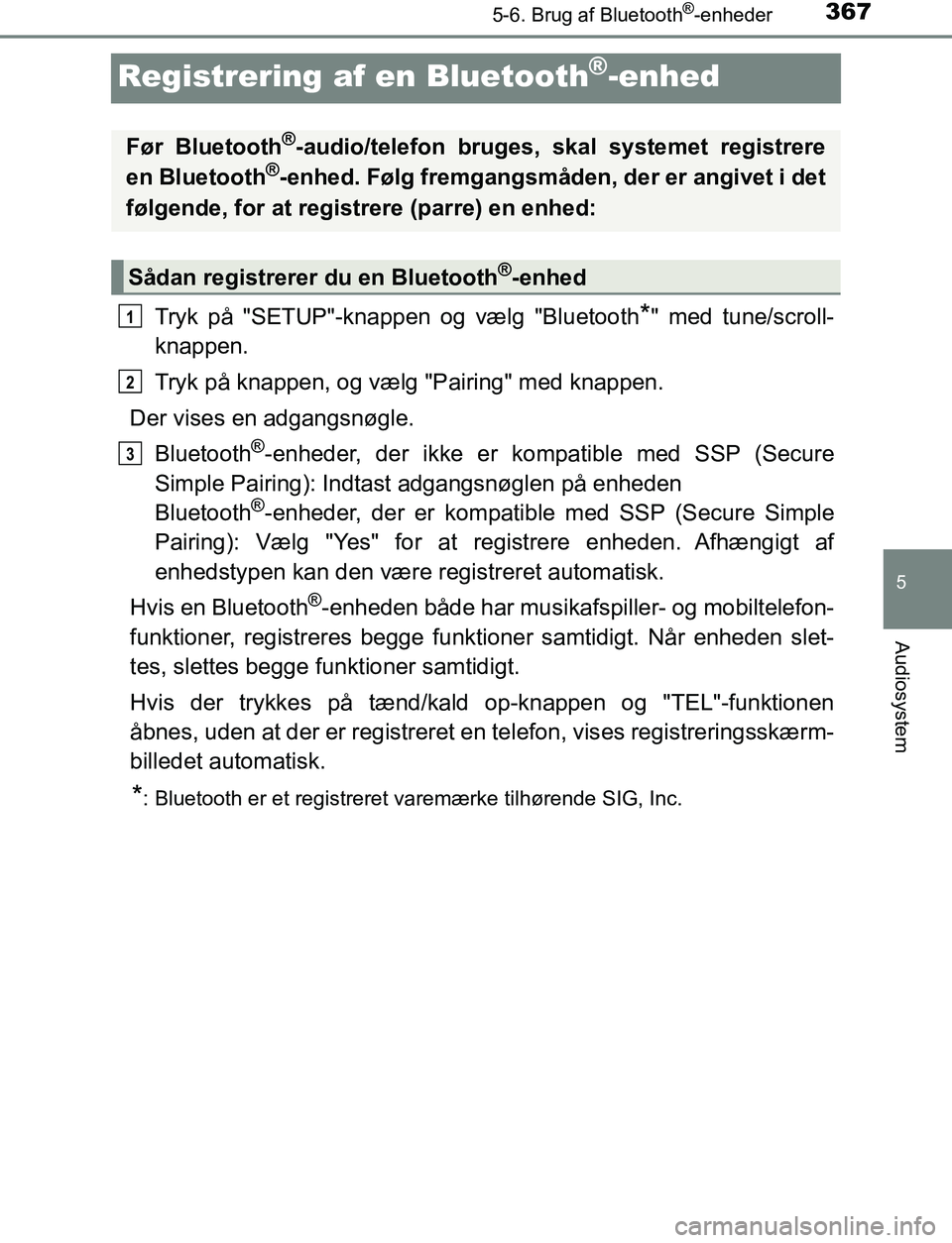 TOYOTA AVENSIS 2017 Brugsanvisning (in Danish) 367
5
5-6. Brug af Bluetooth®-enheder
Audiosystem
OM20C66DK
Registrering af en Bluetooth®-enhed
Tryk på "SETUP"-knappen og vælg "Bluetooth*" med tune/scroll-
knappen.
Tryk på knappen, og vælg "P TOYOTA AVENSIS 2017 Brugsanvisning (in Danish) 367
5
5-6. Brug af Bluetooth®-enheder
Audiosystem
OM20C66DK
Registrering af en Bluetooth®-enhed
Tryk på "SETUP"-knappen og vælg "Bluetooth*" med tune/scroll-
knappen.
Tryk på knappen, og vælg "P