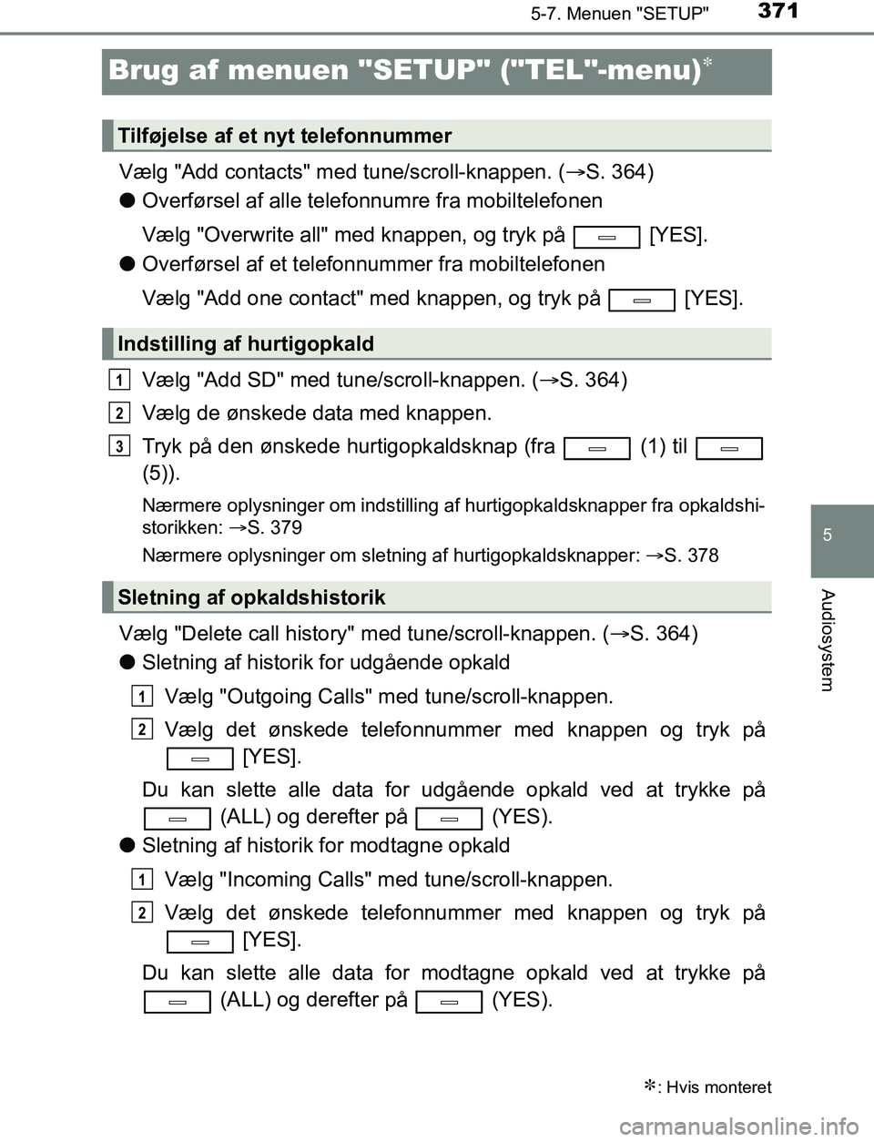 TOYOTA AVENSIS 2017 Brugsanvisning (in Danish) 371
5
5-7. Menuen "SETUP"
Audiosystem
OM20C66DK
Brug af menuen "SETUP" ("TEL"-menu)
Vælg "Add contacts" med tune/scroll-knappen. (S. 364)
l Overførsel af alle telefonnumre fra mobiltelefonen
V TOYOTA AVENSIS 2017 Brugsanvisning (in Danish) 371
5
5-7. Menuen "SETUP"
Audiosystem
OM20C66DK
Brug af menuen "SETUP" ("TEL"-menu)
Vælg "Add contacts" med tune/scroll-knappen. (S. 364)
l Overførsel af alle telefonnumre fra mobiltelefonen
V