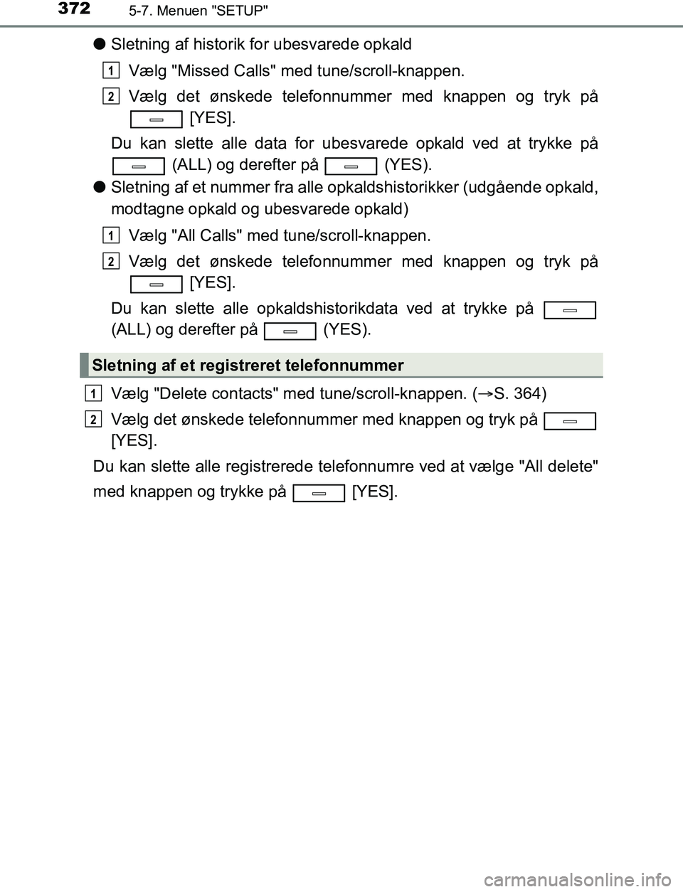 TOYOTA AVENSIS 2017  Brugsanvisning (in Danish) 3725-7. Menuen "SETUP"
OM20C66DK
lSletning af historik  for ubesvarede opkald
Vælg "Missed Calls" med tune/scroll-knappen.
Vælg det ønskede telefonnummer med knappen og tryk på  [YES].
Du kan slet