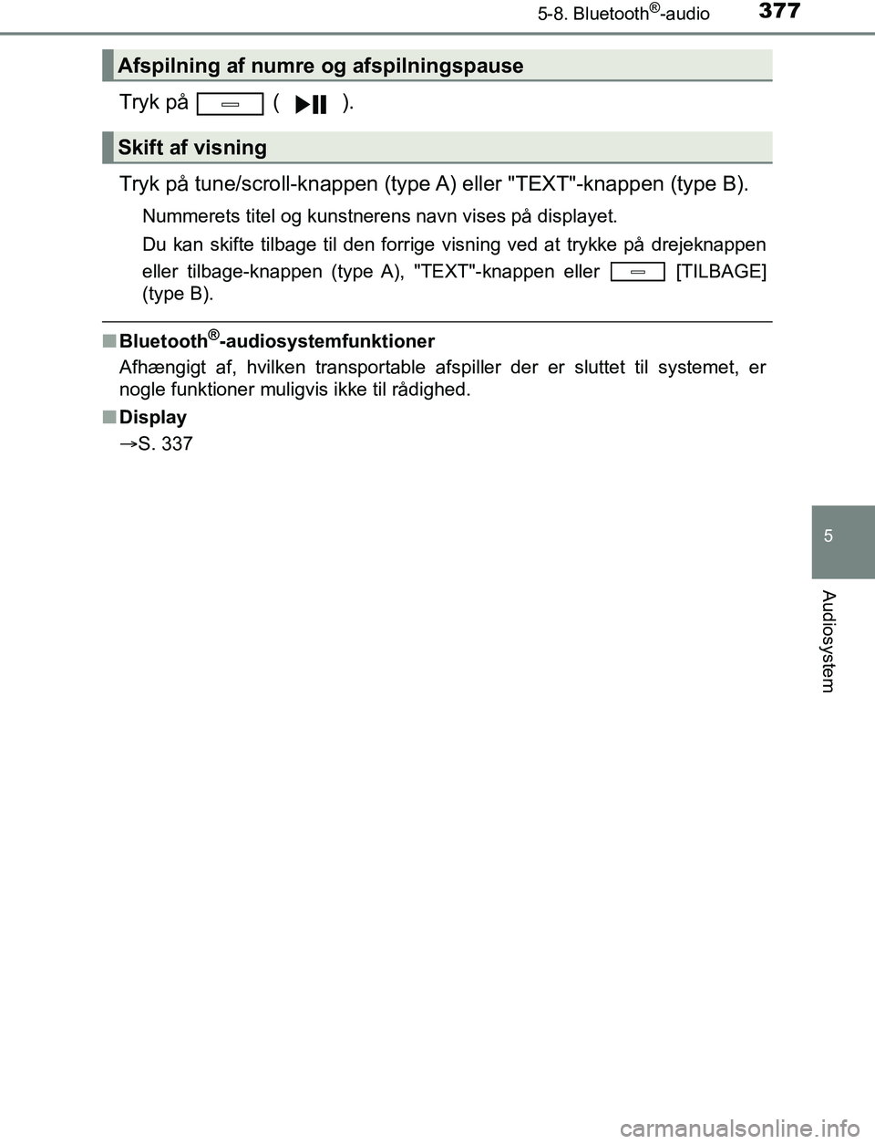 TOYOTA AVENSIS 2017 Brugsanvisning (in Danish) 3775-8. Bluetooth®-audio
5
Audiosystem
OM20C66DK
Tryk på ( ).
Tryk på tune/scroll-knappen (type A) eller "TEXT"-knappen (type B).
Nummerets titel og kunstnerens navn vises på displayet.
Du kan s TOYOTA AVENSIS 2017 Brugsanvisning (in Danish) 3775-8. Bluetooth®-audio
5
Audiosystem
OM20C66DK
Tryk på ( ).
Tryk på tune/scroll-knappen (type A) eller "TEXT"-knappen (type B).
Nummerets titel og kunstnerens navn vises på displayet.
Du kan s