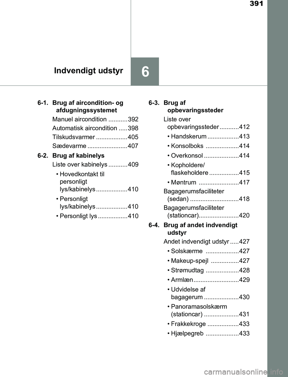 TOYOTA AVENSIS 2017 Brugsanvisning (in Danish) 391
6Indvendigt udstyr
OM20C66DK6-1. Brug af aircondition- og
afdugningssystemet
Manuel aircondition ........... 392
Automatisk aircondition ..... 398
Tilskudsvarmer .................. 405
Sædevarme TOYOTA AVENSIS 2017 Brugsanvisning (in Danish) 391
6Indvendigt udstyr
OM20C66DK6-1. Brug af aircondition- og
afdugningssystemet
Manuel aircondition ........... 392
Automatisk aircondition ..... 398
Tilskudsvarmer .................. 405
Sædevarme
