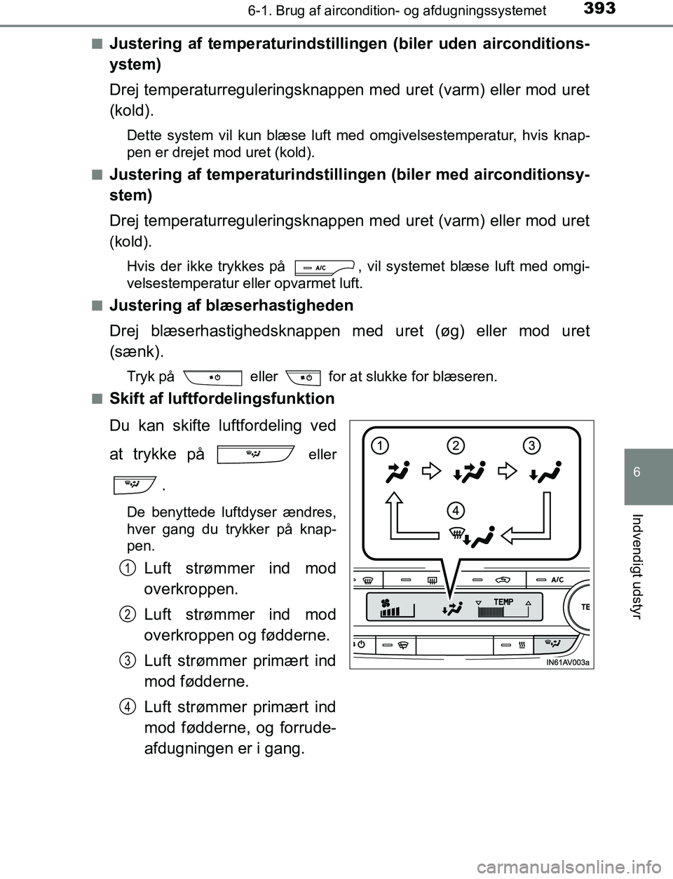 TOYOTA AVENSIS 2017 Brugsanvisning (in Danish) 3936-1. Brug af aircondition- og afdugningssystemet
OM20C66DK
6
Indvendigt udstyr
nJustering af temperaturindstillingen (biler uden airconditions-
ystem)
Drej temperaturreguleringsknappen med uret (v TOYOTA AVENSIS 2017 Brugsanvisning (in Danish) 3936-1. Brug af aircondition- og afdugningssystemet
OM20C66DK
6
Indvendigt udstyr
nJustering af temperaturindstillingen (biler uden airconditions-
ystem)
Drej temperaturreguleringsknappen med uret (v