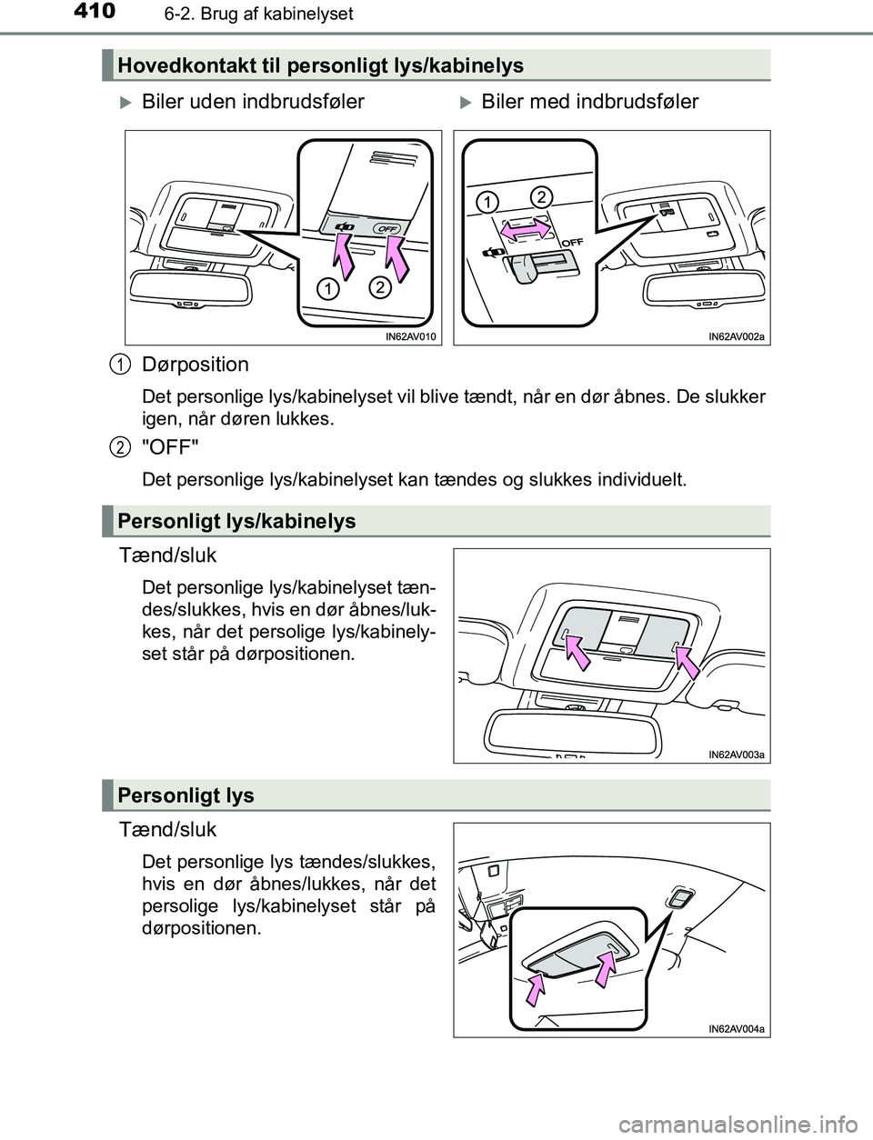 TOYOTA AVENSIS 2017 Brugsanvisning (in Danish) 4106-2. Brug af kabinelyset
OM20C66DK
Dørposition
Det personlige lys/kabinelyset vil blive tændt, når en dør åbnes. De slukker
igen, når døren lukkes.
"OFF"
Det personlige lys/kabinelyset kan t TOYOTA AVENSIS 2017 Brugsanvisning (in Danish) 4106-2. Brug af kabinelyset
OM20C66DK
Dørposition
Det personlige lys/kabinelyset vil blive tændt, når en dør åbnes. De slukker
igen, når døren lukkes.
"OFF"
Det personlige lys/kabinelyset kan t