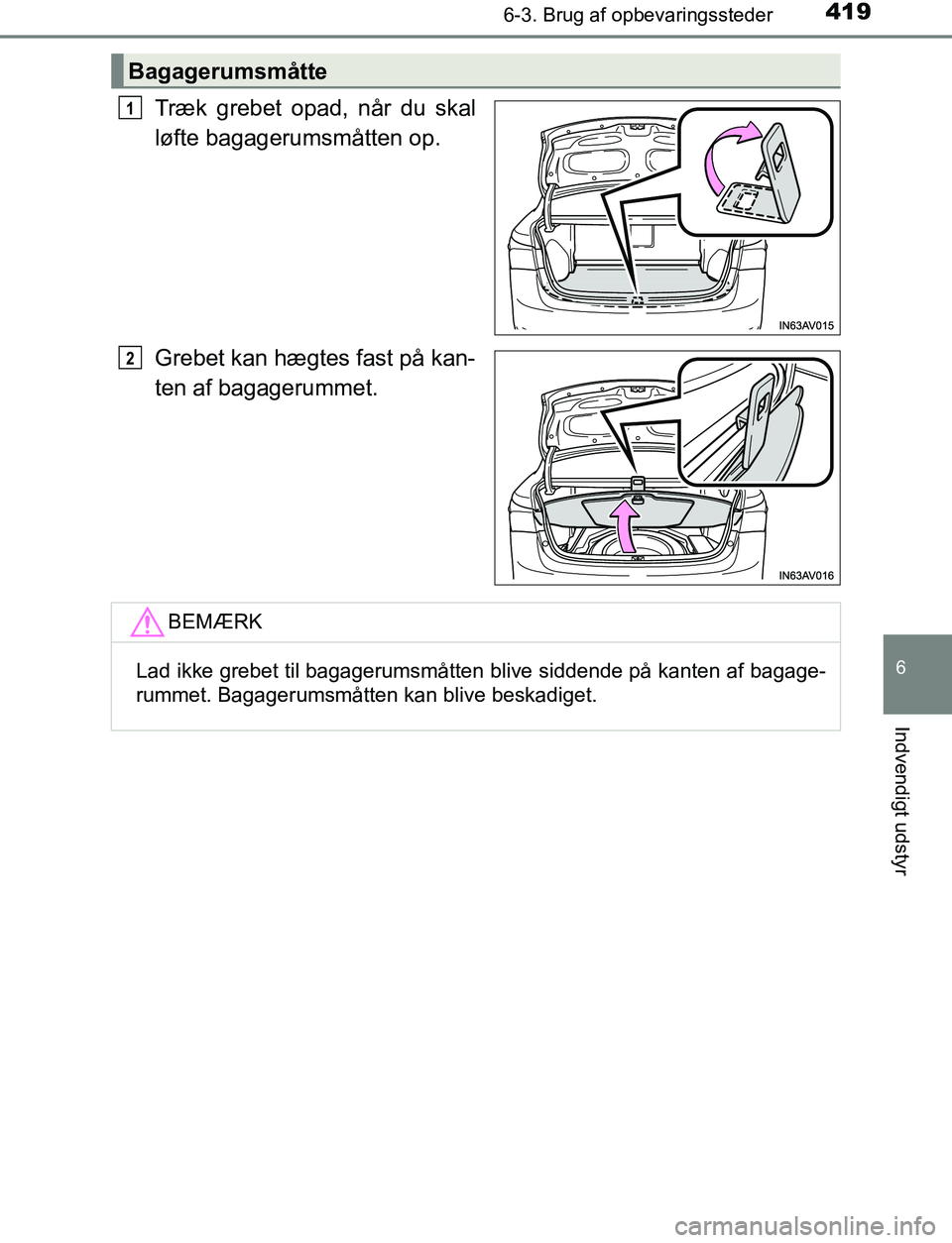 TOYOTA AVENSIS 2017  Brugsanvisning (in Danish) 4196-3. Brug af opbevaringssteder
OM20C66DK
6
Indvendigt udstyr
Træk grebet opad, når du skal
løfte bagagerumsmåtten op.
Grebet kan hægtes fast på kan-
ten af bagagerummet.
Bagagerumsmåtte
1
2
