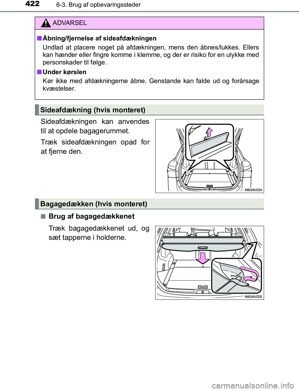 TOYOTA AVENSIS 2017  Brugsanvisning (in Danish) 4226-3. Brug af opbevaringssteder
OM20C66DK
Sideafdækningen kan anvendes
til at opdele bagagerummet.
Træk sideafdækningen opad for
at fjerne den.
nBrug af bagagedækkenet
Træk bagagedækkenet ud, 