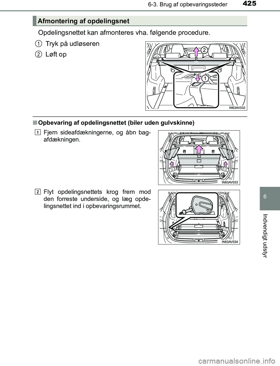 TOYOTA AVENSIS 2017  Brugsanvisning (in Danish) 4256-3. Brug af opbevaringssteder
OM20C66DK
6
Indvendigt udstyr
Opdelingsnettet kan afmonteres vha. følgende procedure.
Tryk på udløseren
Løft op
n Opbevaring af opdelingsnettet (biler uden gulvsk