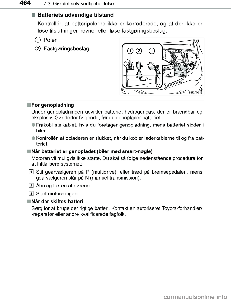 TOYOTA AVENSIS 2017 Brugsanvisning (in Danish) 4647-3. Gør-det-selv-vedligeholdelse
OM20C66DKn
Batteriets udvendige tilstand
Kontrollér, at batteripolerne ikke er korroderede, og at der ikke er
løse tilslutninger, revner
eller løse fastgørin TOYOTA AVENSIS 2017 Brugsanvisning (in Danish) 4647-3. Gør-det-selv-vedligeholdelse
OM20C66DKn
Batteriets udvendige tilstand
Kontrollér, at batteripolerne ikke er korroderede, og at der ikke er
løse tilslutninger, revner
eller løse fastgørin