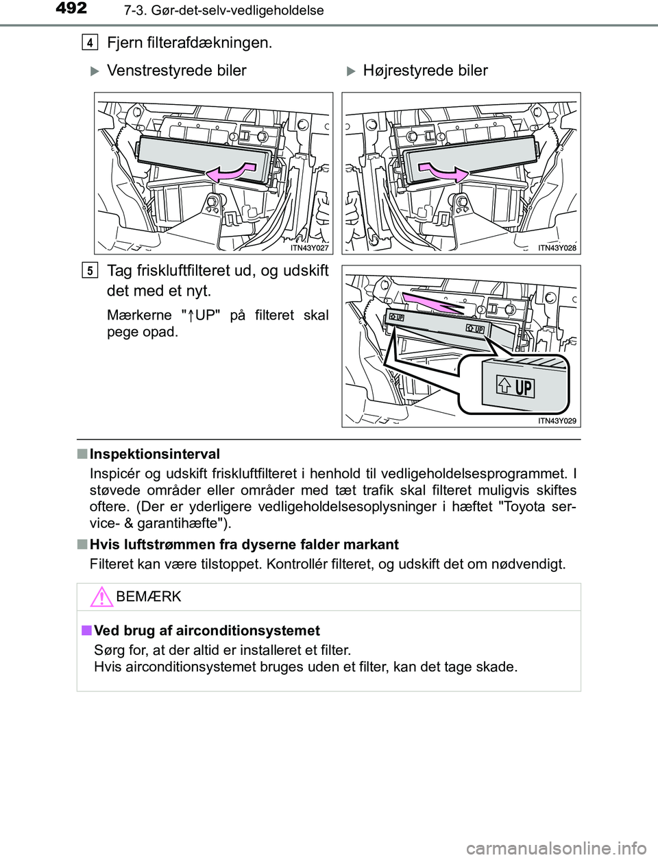 TOYOTA AVENSIS 2017  Brugsanvisning (in Danish) 4927-3. Gør-det-selv-vedligeholdelse
OM20C66DK
Fjern filterafdækningen.
Tag friskluftfilteret ud, og udskift
det med et nyt.
Mærkerne "UP" på filteret skal
pege opad.
n Inspektionsinterval
Insp