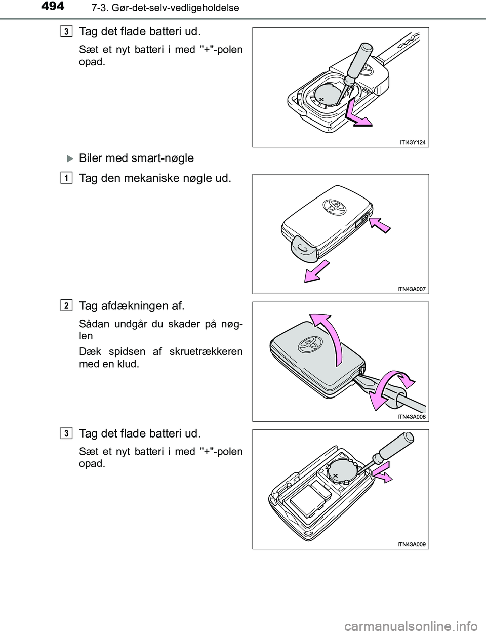 TOYOTA AVENSIS 2017  Brugsanvisning (in Danish) 4947-3. Gør-det-selv-vedligeholdelse
OM20C66DK
Tag det flade batteri ud.
Sæt et nyt batteri i med "+"-polen
opad.
Biler med smart-nøgle
Tag den mekaniske nøgle ud.
Tag afdækningen af.
Sådan u