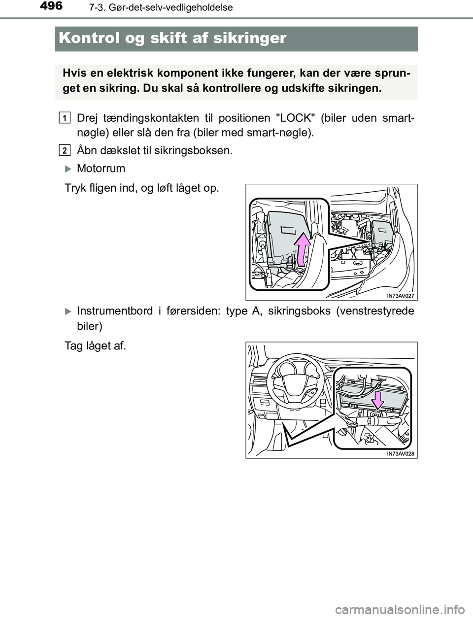 TOYOTA AVENSIS 2017  Brugsanvisning (in Danish) 4967-3. Gør-det-selv-vedligeholdelse
OM20C66DK
Kontrol og skift af sikringer
Drej tændingskontakten til positionen "LOCK" (biler uden smart-
nøgle) eller slå den fra (biler med smart-nøgle).
Åbn
