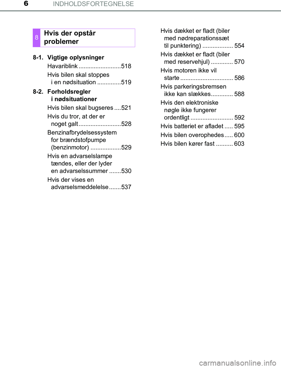 TOYOTA AVENSIS 2017 Brugsanvisning (in Danish) INDHOLDSFORTEGNELSE6
OM20C66DK8-1. Vigtige oplysninger
Havariblink .........................518
Hvis bilen skal stoppes i en nødsituation ..............519
8-2. Forholdsregler i nødsituationer
Hvis TOYOTA AVENSIS 2017 Brugsanvisning (in Danish) INDHOLDSFORTEGNELSE6
OM20C66DK8-1. Vigtige oplysninger
Havariblink .........................518
Hvis bilen skal stoppes i en nødsituation ..............519
8-2. Forholdsregler i nødsituationer
Hvis
