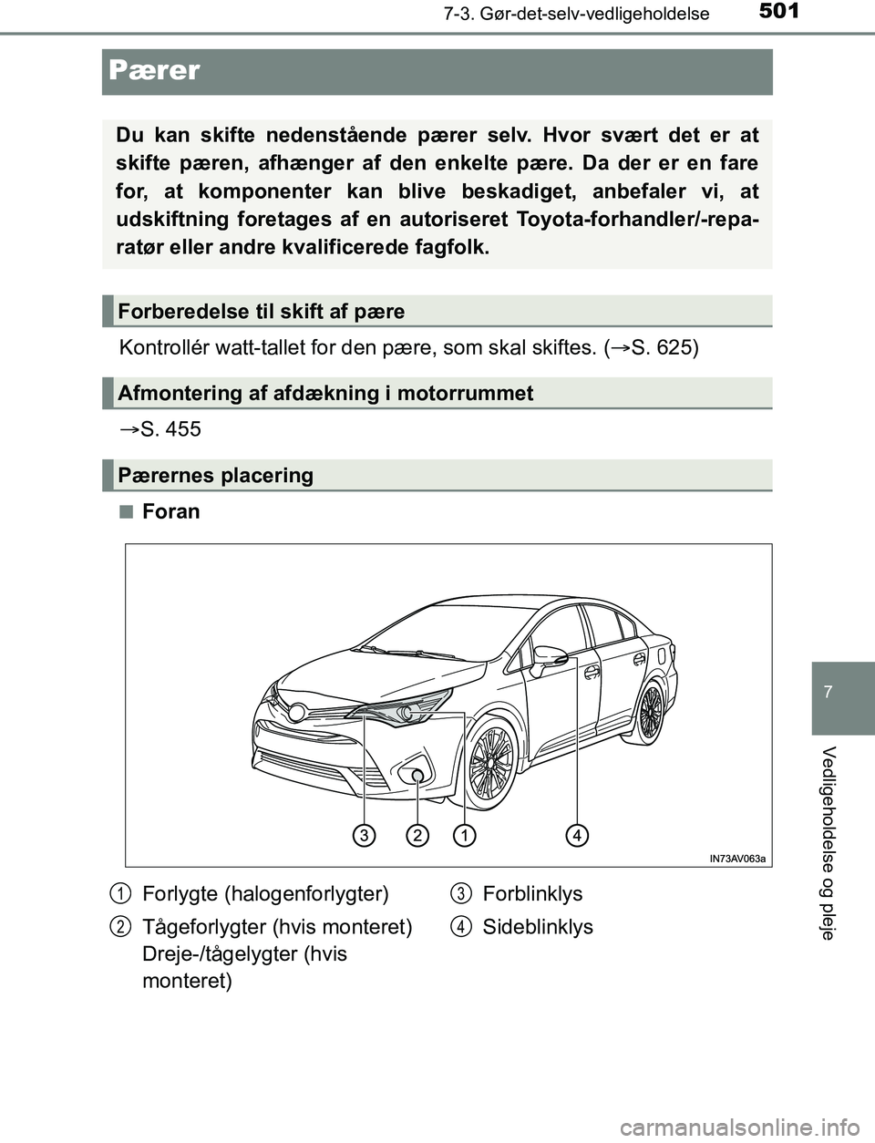 TOYOTA AVENSIS 2017  Brugsanvisning (in Danish) 5017-3. Gør-det-selv-vedligeholdelse
OM20C66DK
7
Vedligeholdelse og pleje
Pærer
Kontrollér watt-tallet for den pære, som skal skiftes. (S. 625)
 S. 455
nForan
Du kan skifte nedenstående pæ
