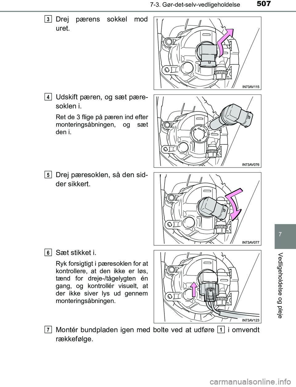 TOYOTA AVENSIS 2017  Brugsanvisning (in Danish) 5077-3. Gør-det-selv-vedligeholdelse
OM20C66DK
7
Vedligeholdelse og pleje
Drej pærens sokkel mod
uret.
Udskift pæren, og sæt pære-
soklen i.
Ret de 3 flige på pæren ind efter
monteringsåbninge