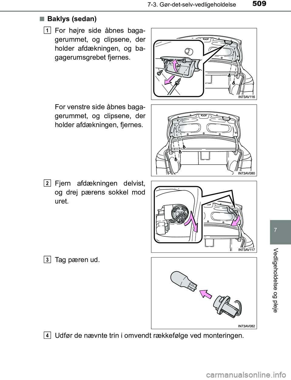 TOYOTA AVENSIS 2017  Brugsanvisning (in Danish) 5097-3. Gør-det-selv-vedligeholdelse
OM20C66DK
7
Vedligeholdelse og pleje
nBaklys (sedan)For højre side åbnes baga-
gerummet, og clipsene, der
holder afdækningen, og ba-
gagerumsgrebet fjernes.
Fo