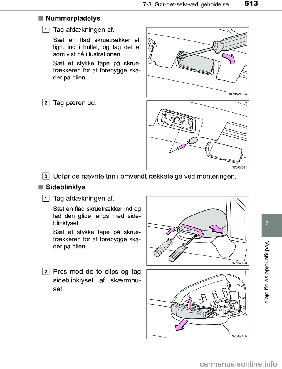 TOYOTA AVENSIS 2017  Brugsanvisning (in Danish) 5137-3. Gør-det-selv-vedligeholdelse
OM20C66DK
7
Vedligeholdelse og pleje
nNummerpladelysTag afdækningen af.
Sæt en flad skruetrækker el.
lign. ind i hullet, og tag det af
som vist på illustratio
