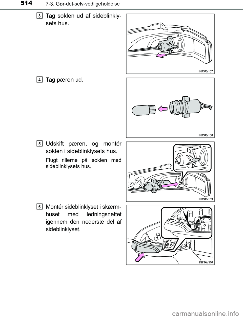 TOYOTA AVENSIS 2017  Brugsanvisning (in Danish) 5147-3. Gør-det-selv-vedligeholdelse
OM20C66DK
Tag soklen ud af sideblinkly-
sets hus.
Tag pæren ud.
Udskift pæren, og montér
soklen i sideblinklysets hus.
Flugt rillerne på soklen med
sideblinkl