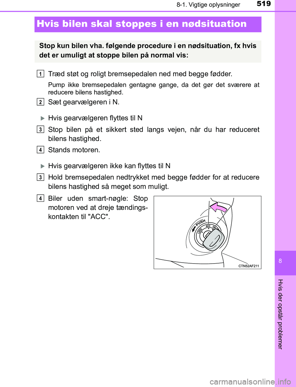 TOYOTA AVENSIS 2017  Brugsanvisning (in Danish) 5198-1. Vigtige oplysninger
AVENSIS_OM_OM20C66DK_(EE)
8
Hvis der opstår problemer
Hvis bilen skal stoppes i en nødsituation
Træd støt og roligt bremsepedalen ned med begge fødder.
Pump ikke brems
