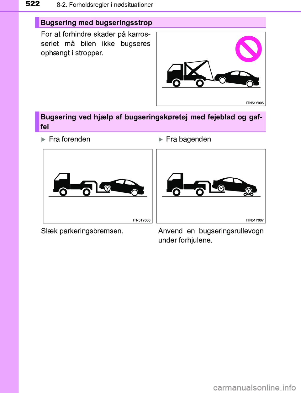 TOYOTA AVENSIS 2017 Brugsanvisning (in Danish) 5228-2. Forholdsregler i nødsituationer
OM20C66DK
For at forhindre skader på karros-
seriet må bilen ikke bugseres
ophængt i stropper.
Bugsering med bugseringsstrop
Bugsering ved hjælp af bugseri TOYOTA AVENSIS 2017 Brugsanvisning (in Danish) 5228-2. Forholdsregler i nødsituationer
OM20C66DK
For at forhindre skader på karros-
seriet må bilen ikke bugseres
ophængt i stropper.
Bugsering med bugseringsstrop
Bugsering ved hjælp af bugseri