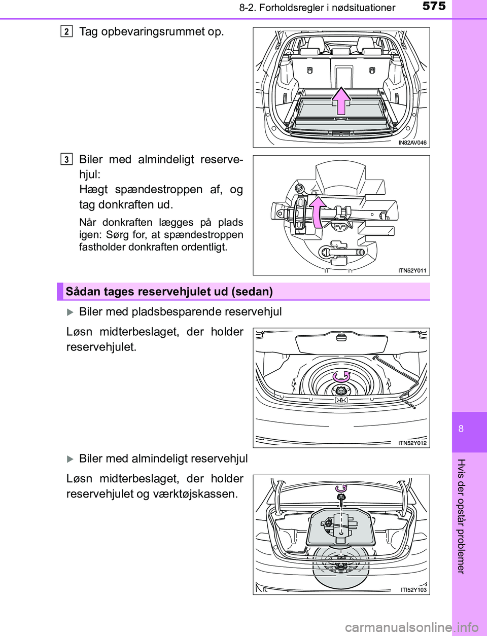 TOYOTA AVENSIS 2017  Brugsanvisning (in Danish) 5758-2. Forholdsregler i nødsituationer
OM20C66DK
8
Hvis der opstår problemer
Tag opbevaringsrummet op.
Biler med almindeligt reserve-
hjul:
Hægt spændestroppen af, og
tag donkraften ud.
Når donk